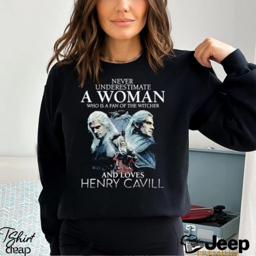 Never Underestimate A Woman Who Is A Fan Of The Witcher And Loves Henry Cavill T Shirt