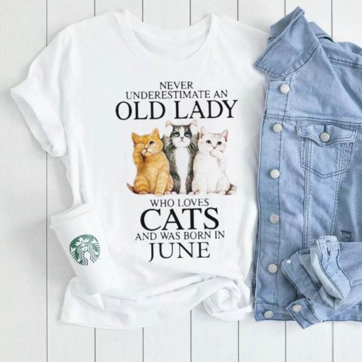 Never Underestimate A Woman Who Loves Cats And Was Born In June shirt