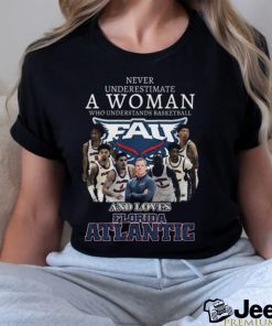 Never Underestimate A Woman Who Understands Basketball And Loves Florida Atlantic T Shirt