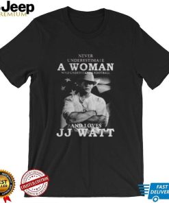 Never Underestimate A Woman Who Understands Football And Loves J.J. Watt T Shirt