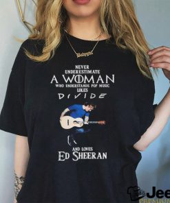 Never Underestimate A Woman Who Understands Pop Music Likes Divie And Loves Ed Sheeran T Shirt