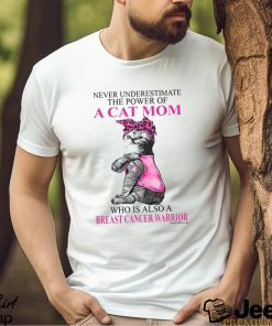 Never Underestimate The Power Of A Cat Mom Who Is Also A Breast Cancer Warrior Shirt