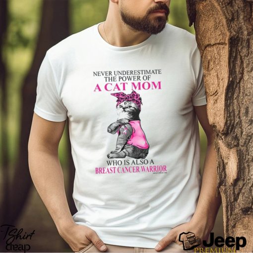 Never Underestimate The Power Of A Cat Mom Who Is Also A Breast Cancer Warrior Shirt