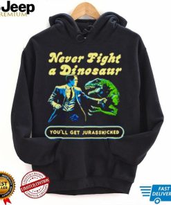 Never fight a dinosaur shirt