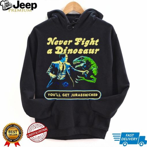 Never fight a dinosaur shirt