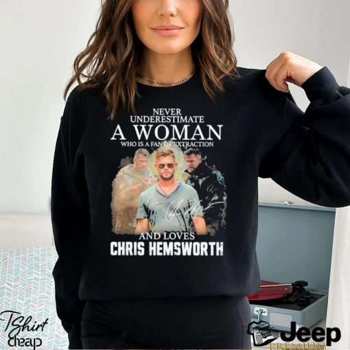 Never underestimate a woman who is a fan of extraction and loves Chris Hemsworth signatures shirt