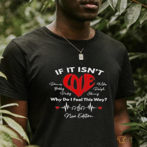 New Edition If It Isn’t Love Why Do I Feel This Way Shirt