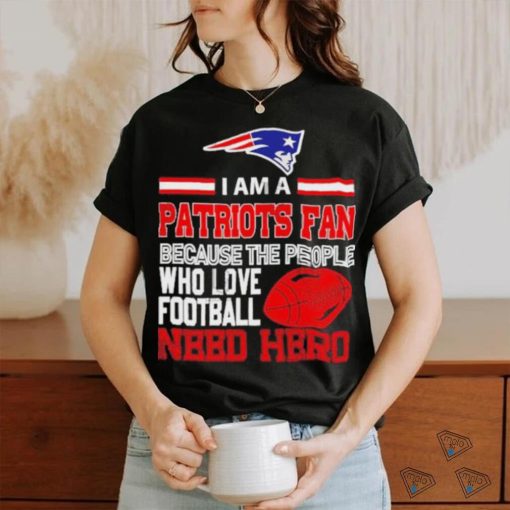 New England Patriots fan because the people who love Football need hero T shirt