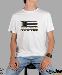 New Jersey I Still Call It Home American Flag Shirt