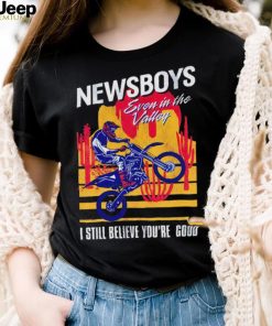 Newsboys Good Moto Even in the Valley I still believe you’re good shirt