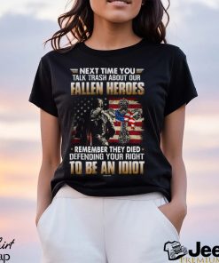 Next Time You Talk Trash About Our Fallen Heroes Classic T Shirt