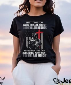 Next Time You Talk Trash About Our Fallen Heroes Remember They Died Defending Your Right To Be An Idiot Classic T Shirt