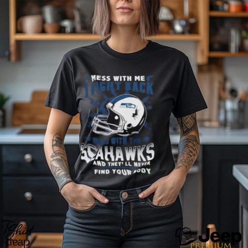 Nfl Football Seattle Seahawks Mess With Me I Fight Back Mess With My Team And They’Ll Never Find Your Body Shirt