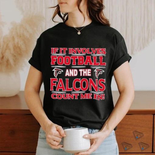 Nfl If It Involves Football And The Atlanta Falcons Count Me In T shirt