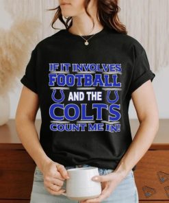 Nfl If It Involves Football And The Indianapolis Colts Count Me In T shirt