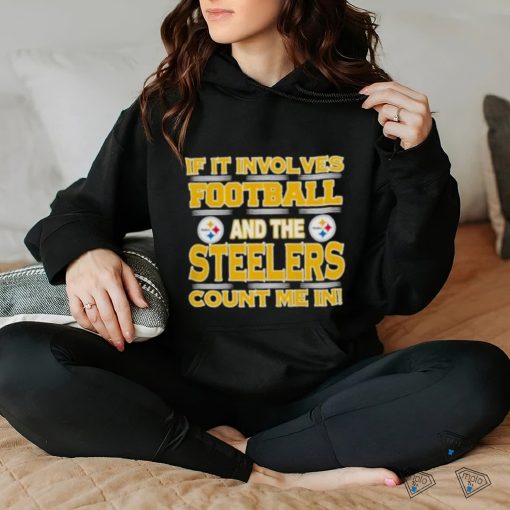 Nfl If It Involves Football And The Pittsburgh Steelers Count Me In 2023 shirt