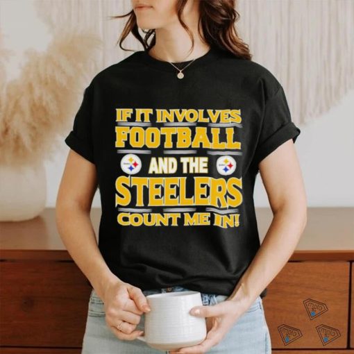 Nfl If It Involves Football And The Pittsburgh Steelers Count Me In T shirt