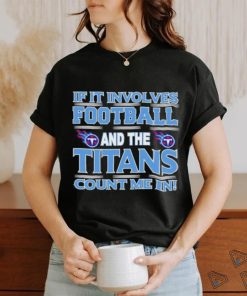 Nfl If It Involves Football And The Tennessee Titans Count Me In T shirt