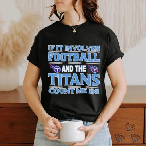 Nfl If It Involves Football And The Tennessee Titans Count Me In T shirt