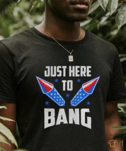 Nice 4th Of July 2022 Just Here To Bang Shirt