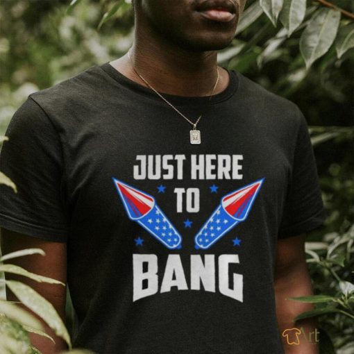 Nice 4th Of July 2022 Just Here To Bang Shirt