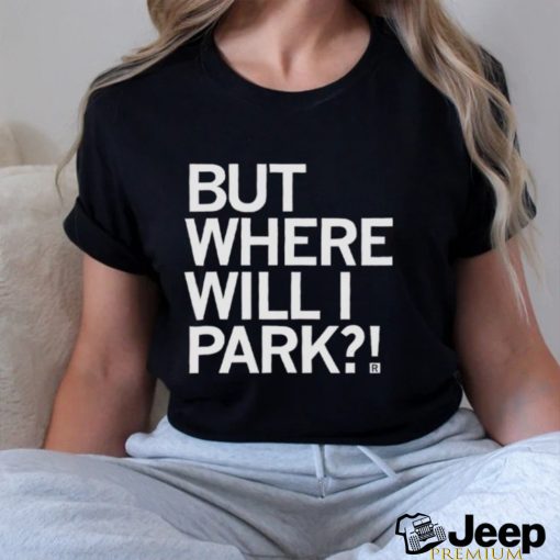 Nice but where will I park T shirt