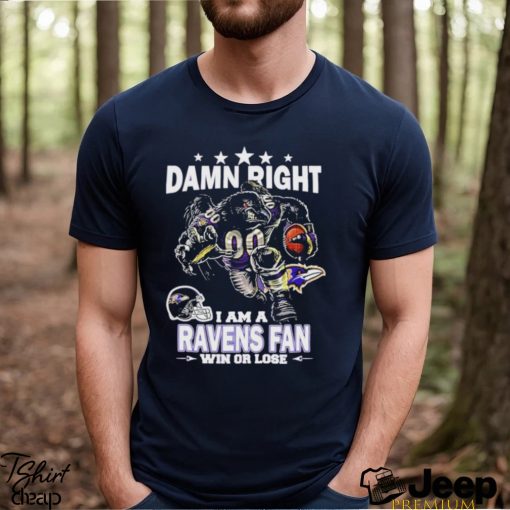 Nice damn right I am baltimore ravens fan win or lose shirt