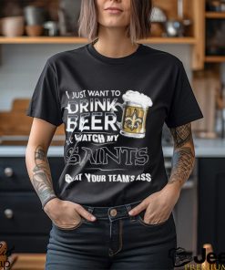 Nice i just want to drink beer & watch my new orleans saints beat your team ass shirt