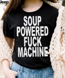 Nice soup powered fuck machine 2023 shirt