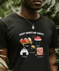 Nice what makes me happy nigiri maki temaki onigiri sashimi shirt