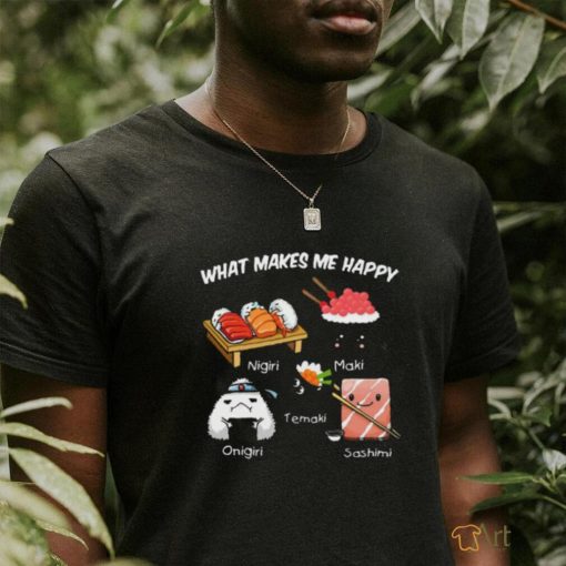 Nice what makes me happy nigiri maki temaki onigiri sashimi shirt