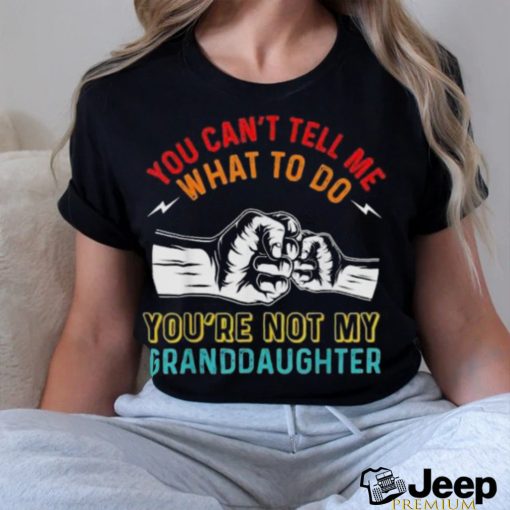 Nice you can’t tell me what to do you’re not my granddaughter shirt