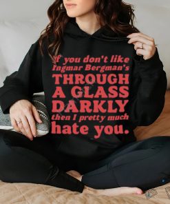 Nick Taylor If You Don't Like Ingmar Bergman's Through A Glass Darkly Then I Pretty Much Hate You shirt