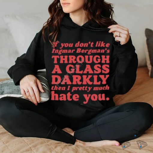 Nick Taylor If You Don’t Like Ingmar Bergman’s Through A Glass Darkly Then I Pretty Much Hate You shirt