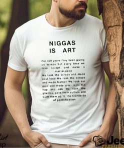 Niggas Is Art Shirt For 400 Years They Been Giving Us Scraps But Every Time We Take Scraps