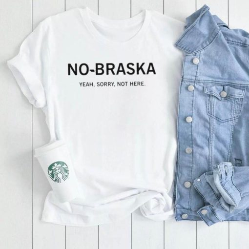 No Braska Yeah Sorry Not Here shirt