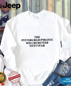 No Context Pittsburgh The Pittsburgh Pirates Will Be Better Next Year T Shirts