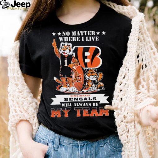 No Matter Where I Live Cincinnati Bengals Will Always Be My Team Shirt