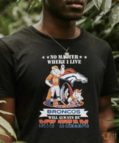 No Matter Where I Live Denver Broncos Will Always Be My Team T shirt