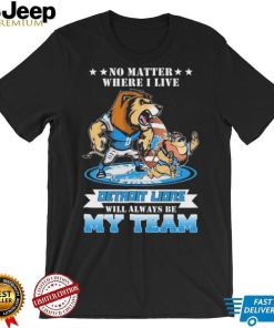 No Matter Where I Live Detroit Lions Will Always Be My Team Shirt