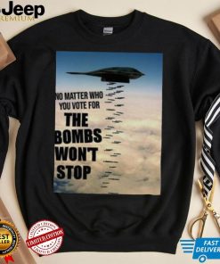 No Matter Who You Vote For The Bombs Won’t Stop Shirt 313d05 0