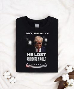 No Really He Lost and You’re in a Cult Trump Mugshot Shirt