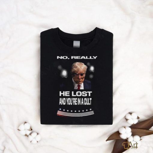 No Really He Lost and You’re in a Cult Trump Mugshot Shirt