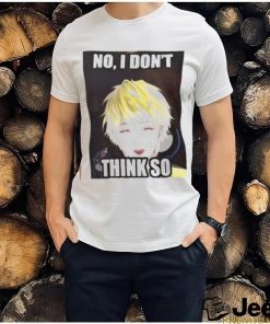 No, i don't think so shirt