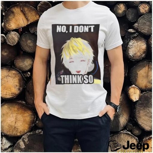 No, i don’t think so shirt