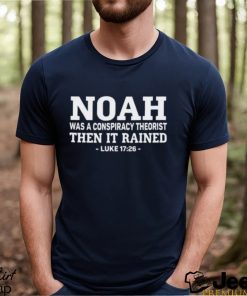 Noah Was A Conspiracy Theorist Then It Rained Luke 17 26 Shirt