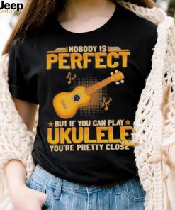 Nobody Is Perfect But If Can Play Ukulele shirt