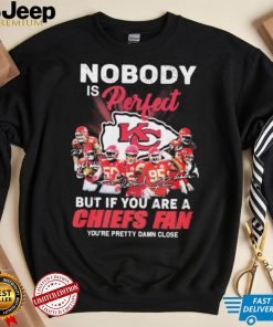 Nobody Is Perfect But It You Are A Chiefs Fan You’re Pretty Damn Close Shirt