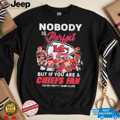 Nobody Is Perfect But It You Are A Chiefs Fan You’re Pretty Damn Close Shirt