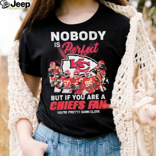 Nobody Is Perfect But It You Are A Chiefs Fan You’re Pretty Damn Close Shirt